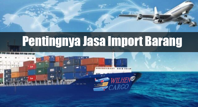 JASA IMPORT BARANG, APAKAH PENTING ? | WilhenCargo